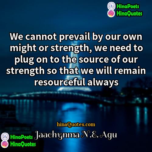 Jaachynma NE Agu Quotes | We cannot prevail by our own might